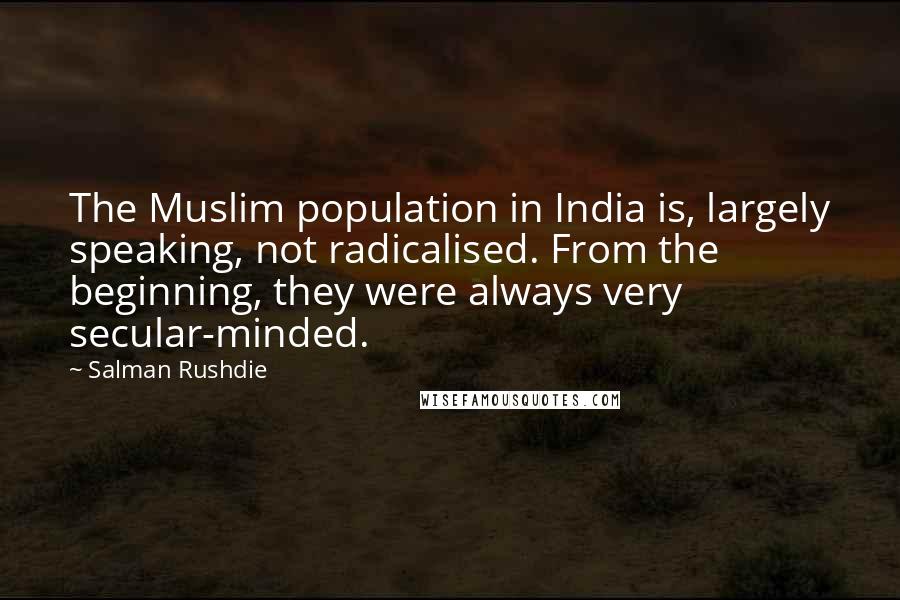 Salman Rushdie Quotes: The Muslim population in India is, largely speaking, not radicalised. From the beginning, they were always very secular-minded.