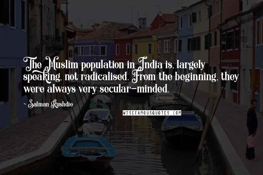 Salman Rushdie Quotes: The Muslim population in India is, largely speaking, not radicalised. From the beginning, they were always very secular-minded.