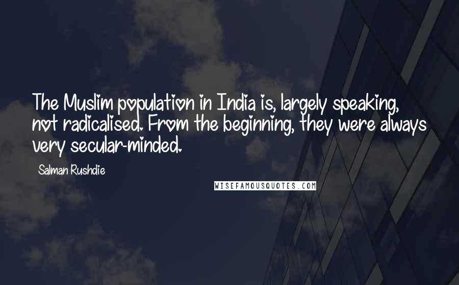 Salman Rushdie Quotes: The Muslim population in India is, largely speaking, not radicalised. From the beginning, they were always very secular-minded.