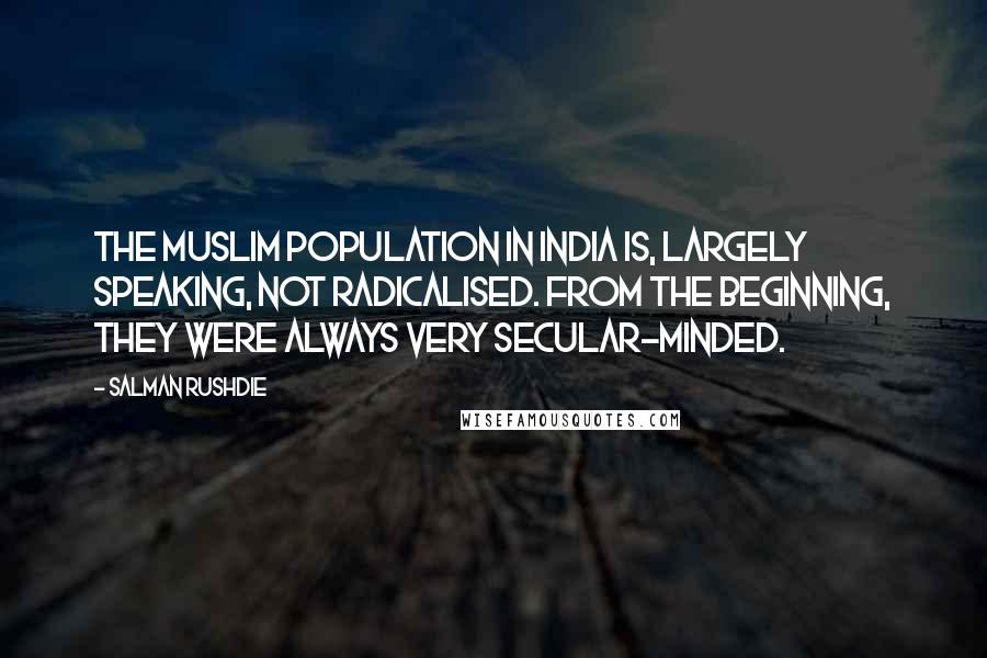 Salman Rushdie Quotes: The Muslim population in India is, largely speaking, not radicalised. From the beginning, they were always very secular-minded.