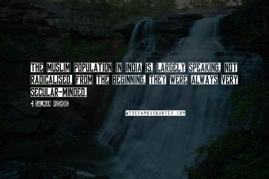 Salman Rushdie Quotes: The Muslim population in India is, largely speaking, not radicalised. From the beginning, they were always very secular-minded.