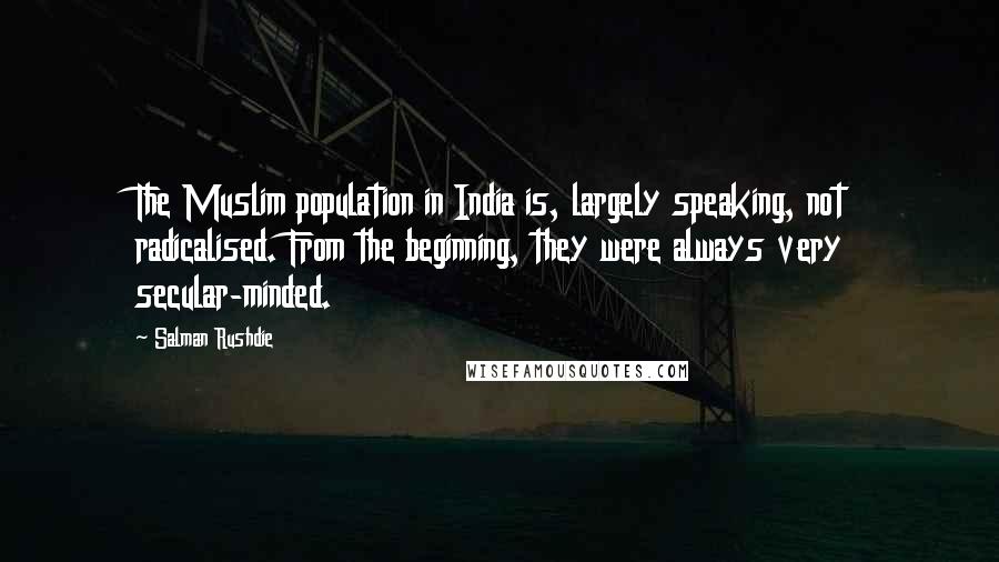 Salman Rushdie Quotes: The Muslim population in India is, largely speaking, not radicalised. From the beginning, they were always very secular-minded.