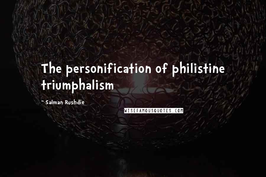 Salman Rushdie Quotes: The personification of philistine triumphalism