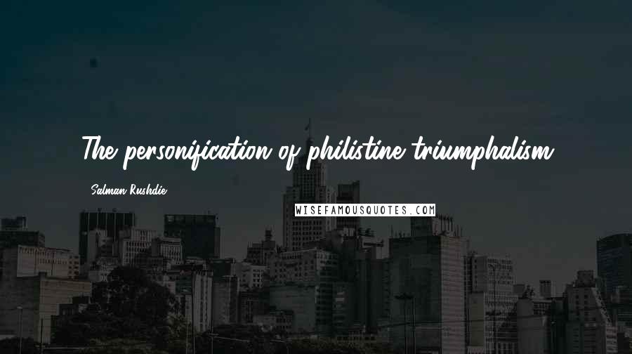 Salman Rushdie Quotes: The personification of philistine triumphalism