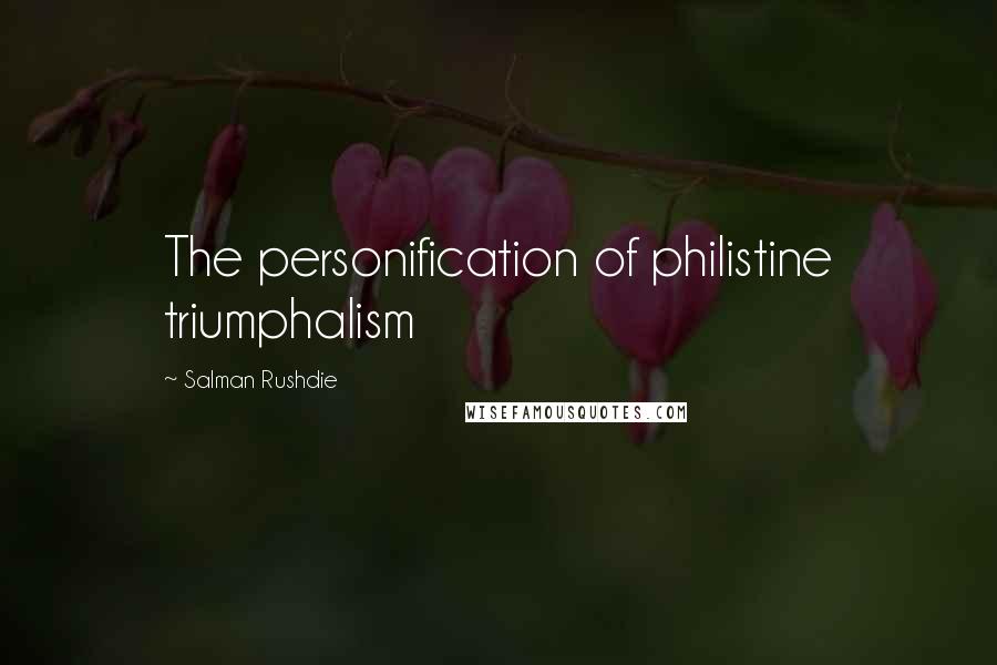 Salman Rushdie Quotes: The personification of philistine triumphalism