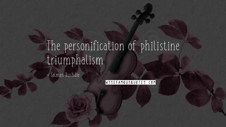 Salman Rushdie Quotes: The personification of philistine triumphalism