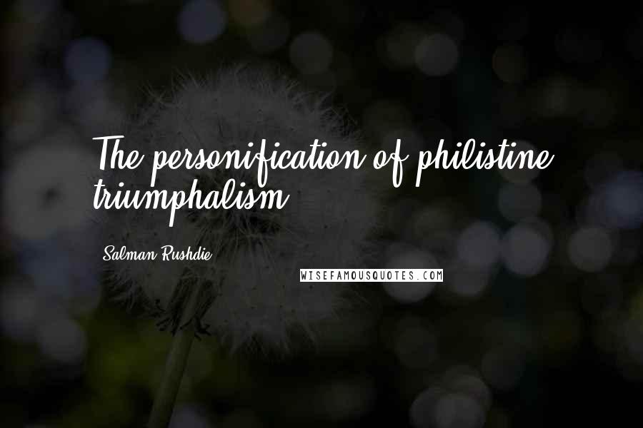 Salman Rushdie Quotes: The personification of philistine triumphalism