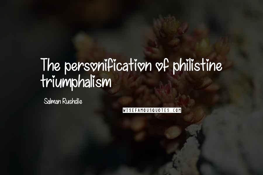 Salman Rushdie Quotes: The personification of philistine triumphalism