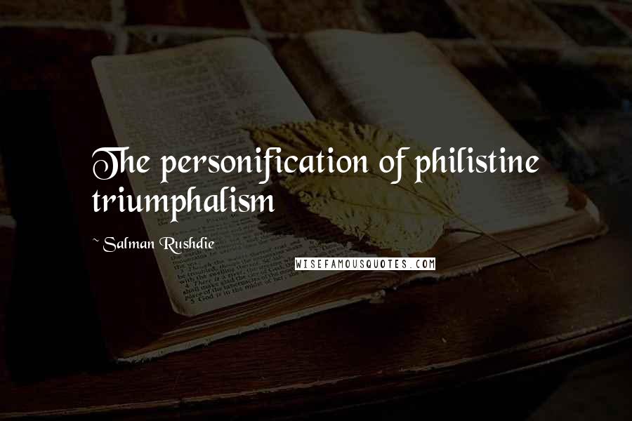 Salman Rushdie Quotes: The personification of philistine triumphalism