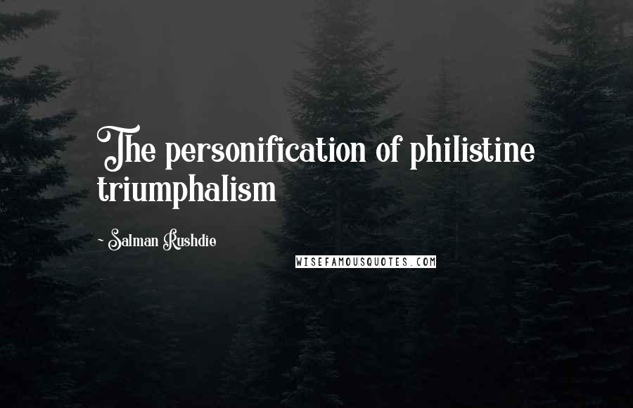 Salman Rushdie Quotes: The personification of philistine triumphalism