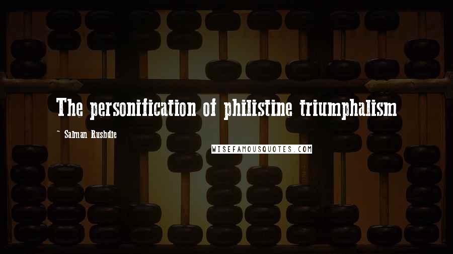 Salman Rushdie Quotes: The personification of philistine triumphalism