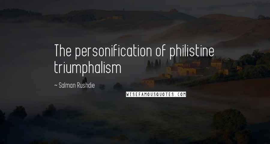 Salman Rushdie Quotes: The personification of philistine triumphalism