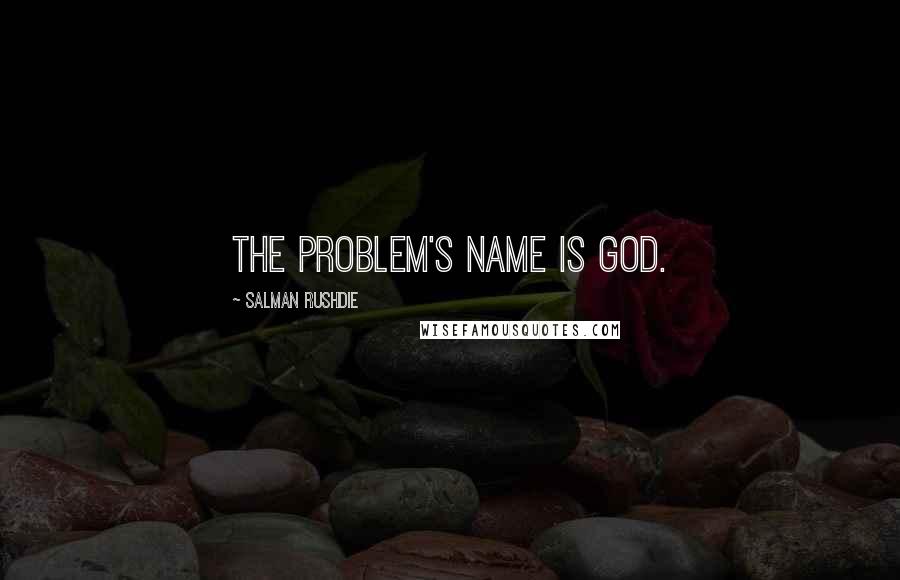 Salman Rushdie Quotes: The problem's name is God.