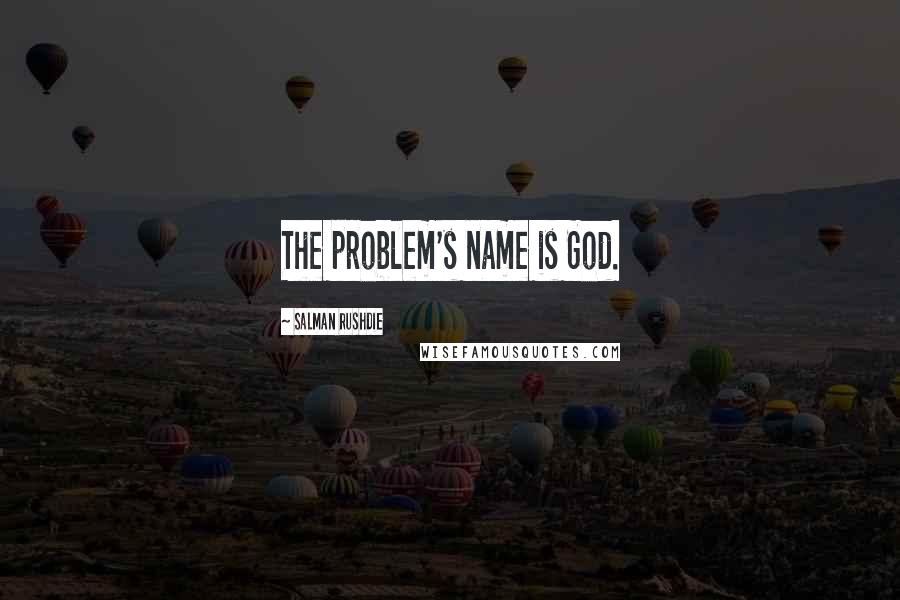 Salman Rushdie Quotes: The problem's name is God.