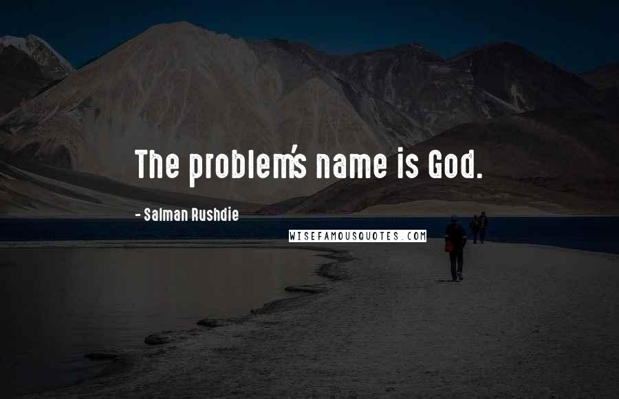 Salman Rushdie Quotes: The problem's name is God.