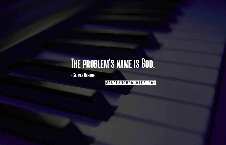 Salman Rushdie Quotes: The problem's name is God.