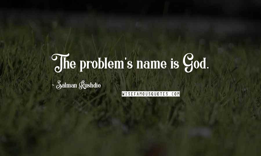 Salman Rushdie Quotes: The problem's name is God.