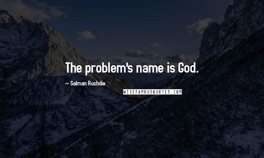 Salman Rushdie Quotes: The problem's name is God.