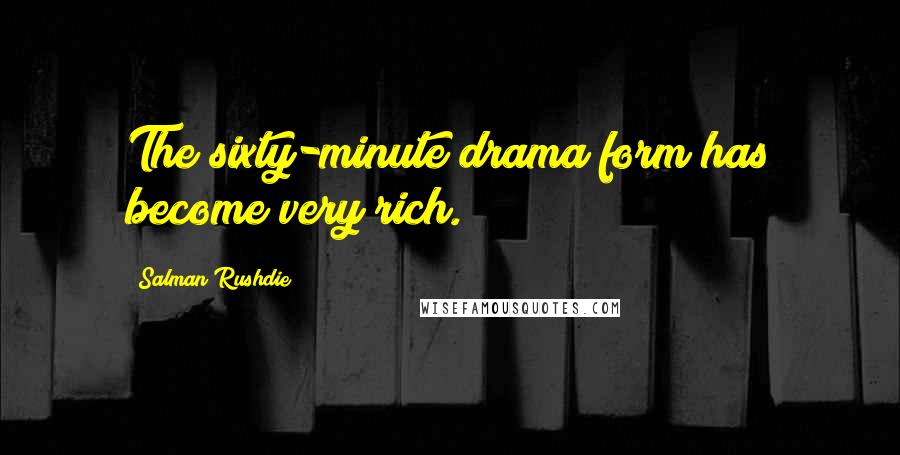 Salman Rushdie Quotes: The sixty-minute drama form has become very rich.