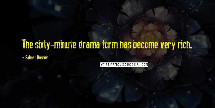 Salman Rushdie Quotes: The sixty-minute drama form has become very rich.