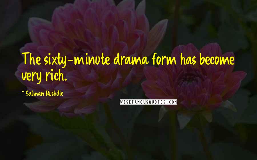 Salman Rushdie Quotes: The sixty-minute drama form has become very rich.