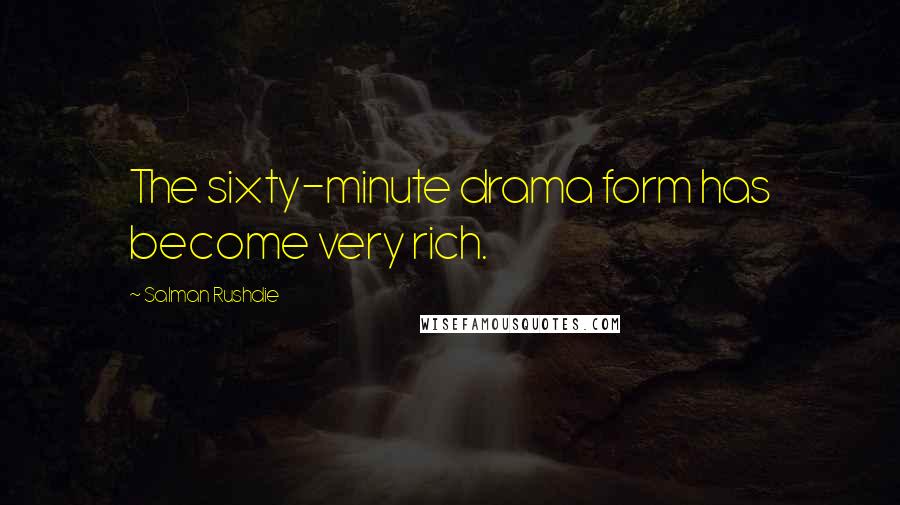 Salman Rushdie Quotes: The sixty-minute drama form has become very rich.