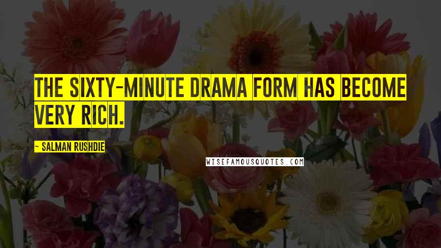 Salman Rushdie Quotes: The sixty-minute drama form has become very rich.