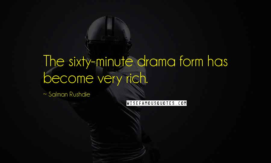 Salman Rushdie Quotes: The sixty-minute drama form has become very rich.