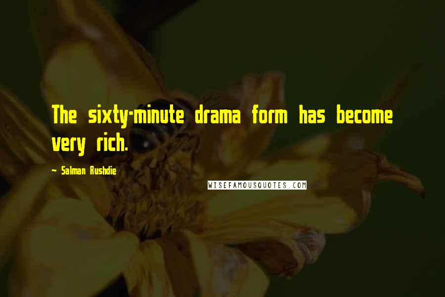 Salman Rushdie Quotes: The sixty-minute drama form has become very rich.