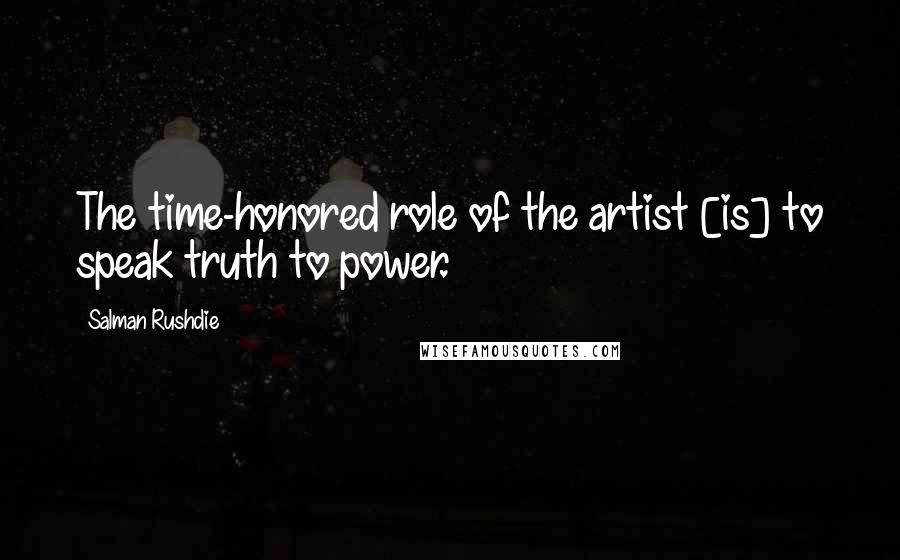 Salman Rushdie Quotes: The time-honored role of the artist [is] to speak truth to power.