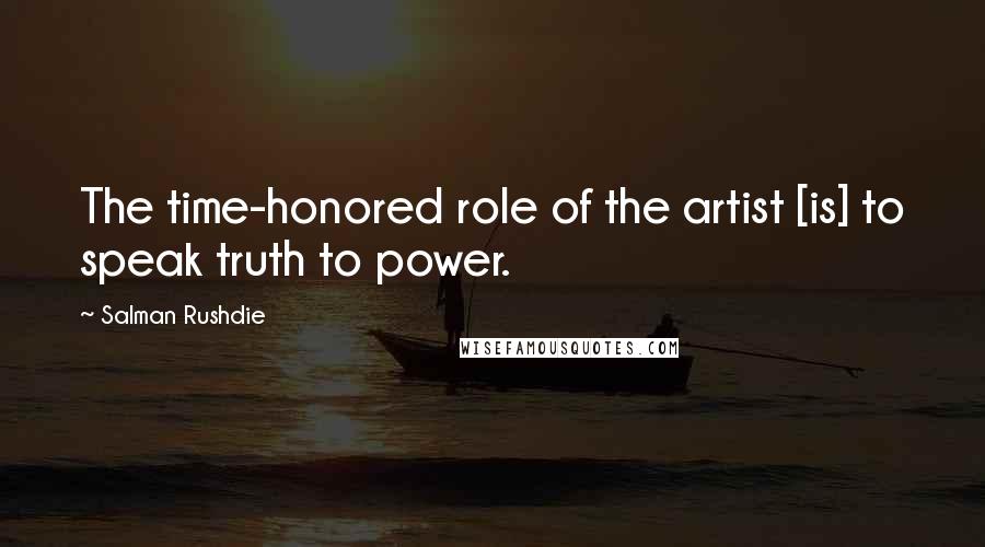 Salman Rushdie Quotes: The time-honored role of the artist [is] to speak truth to power.