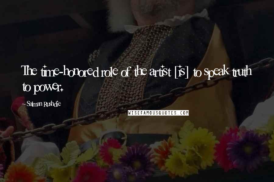 Salman Rushdie Quotes: The time-honored role of the artist [is] to speak truth to power.