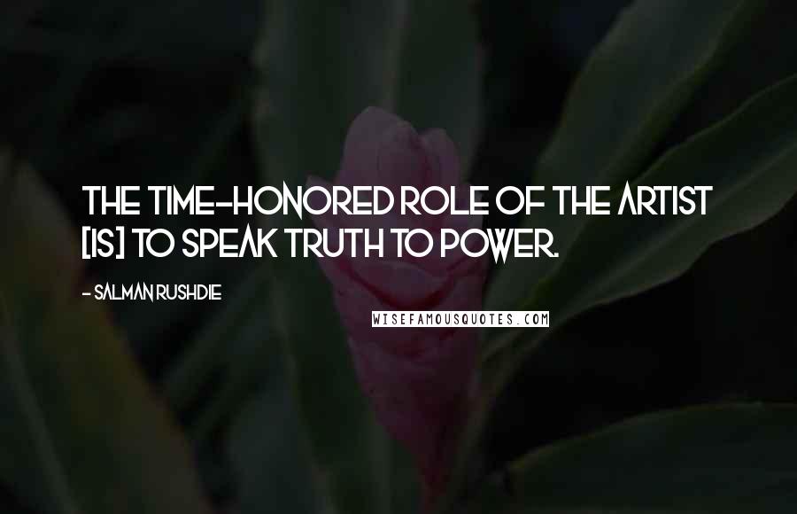 Salman Rushdie Quotes: The time-honored role of the artist [is] to speak truth to power.