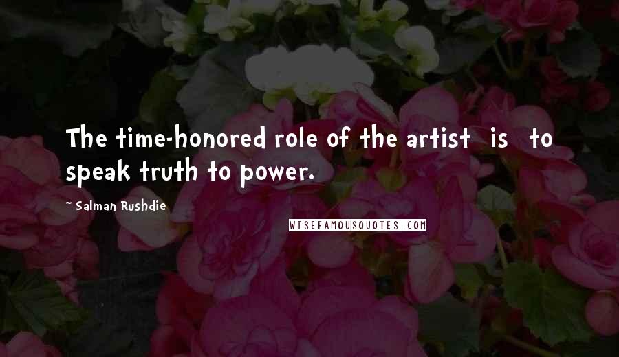Salman Rushdie Quotes: The time-honored role of the artist [is] to speak truth to power.