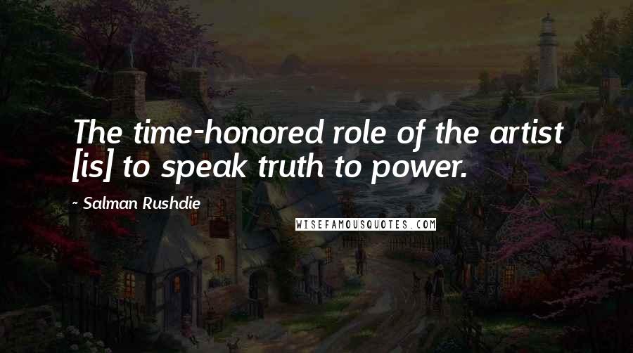 Salman Rushdie Quotes: The time-honored role of the artist [is] to speak truth to power.