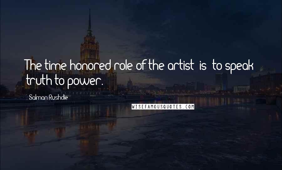 Salman Rushdie Quotes: The time-honored role of the artist [is] to speak truth to power.