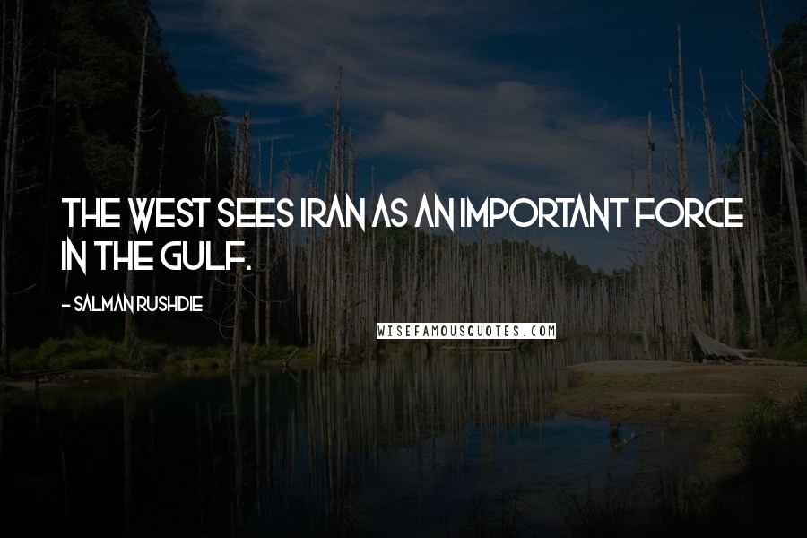 Salman Rushdie Quotes: The West sees Iran as an important force in the gulf.