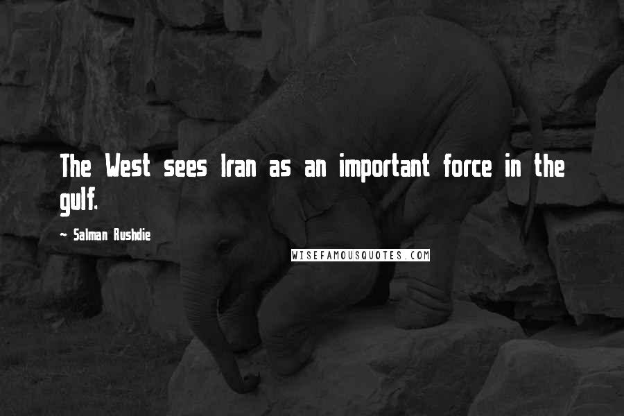 Salman Rushdie Quotes: The West sees Iran as an important force in the gulf.