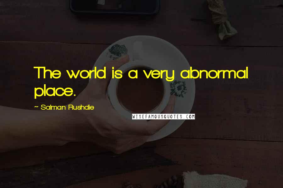 Salman Rushdie Quotes: The world is a very abnormal place.