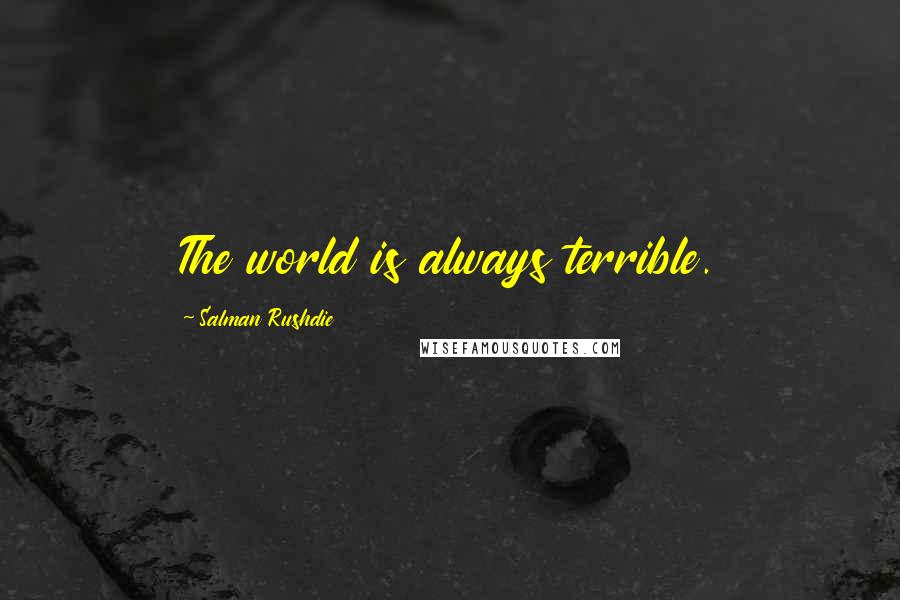 Salman Rushdie Quotes: The world is always terrible.