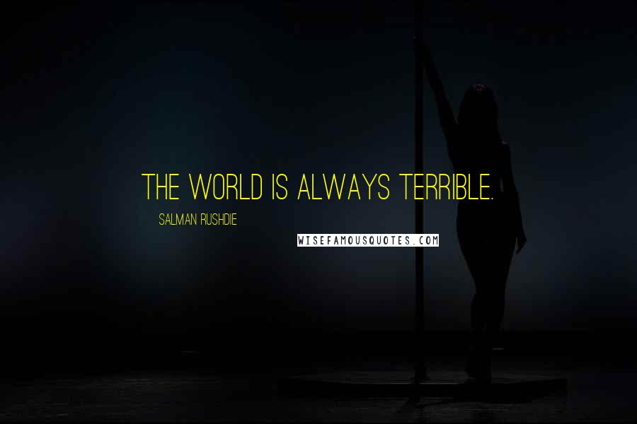 Salman Rushdie Quotes: The world is always terrible.