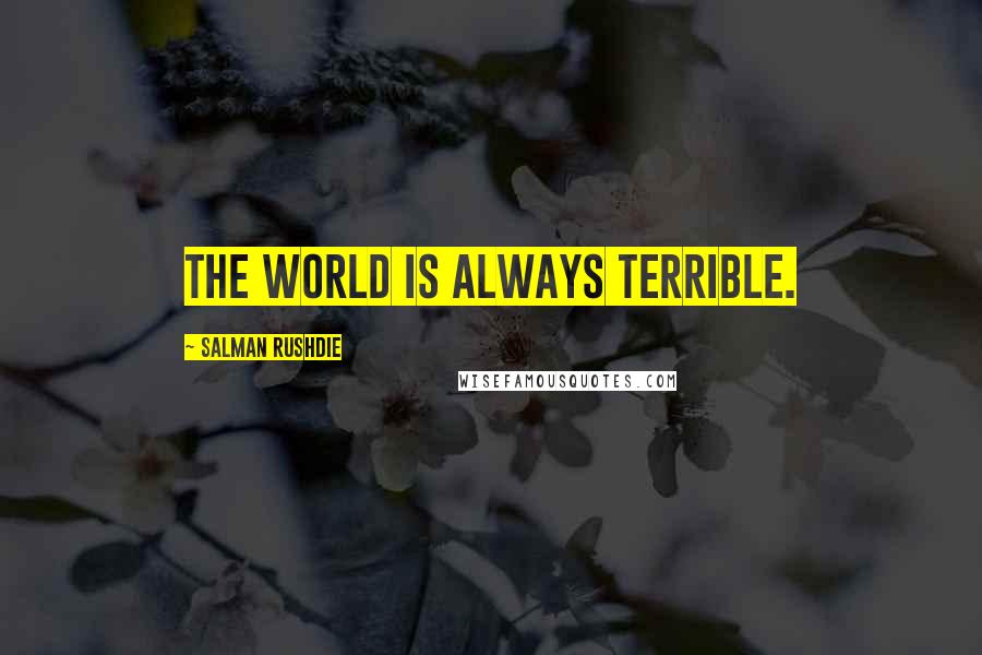 Salman Rushdie Quotes: The world is always terrible.