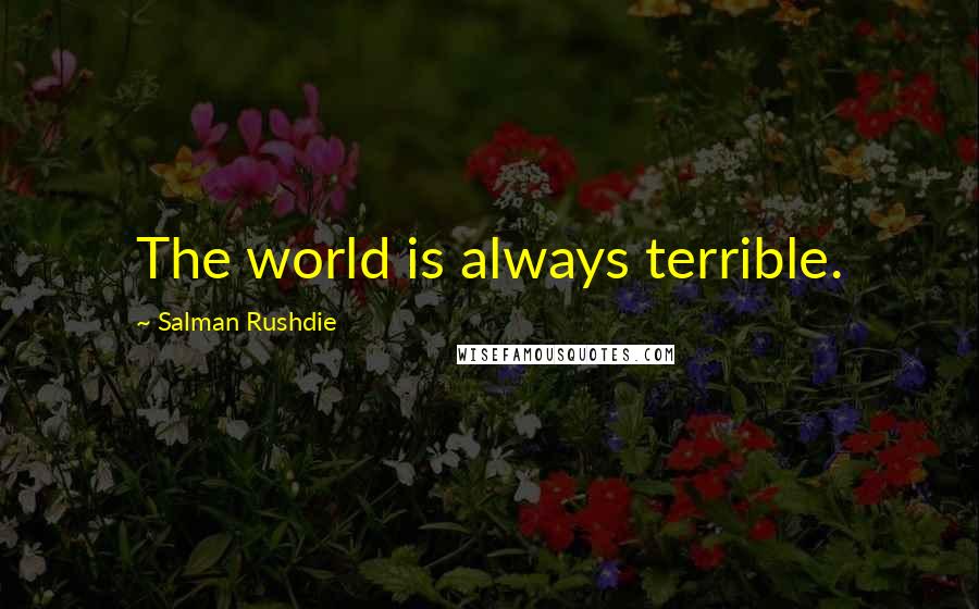 Salman Rushdie Quotes: The world is always terrible.