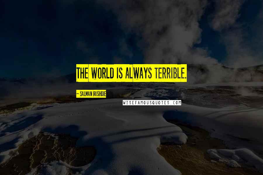 Salman Rushdie Quotes: The world is always terrible.