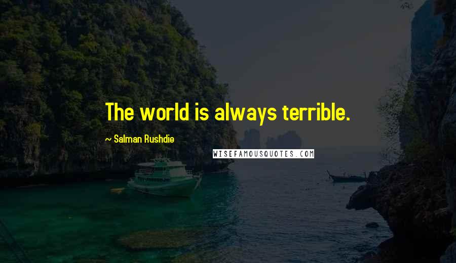 Salman Rushdie Quotes: The world is always terrible.