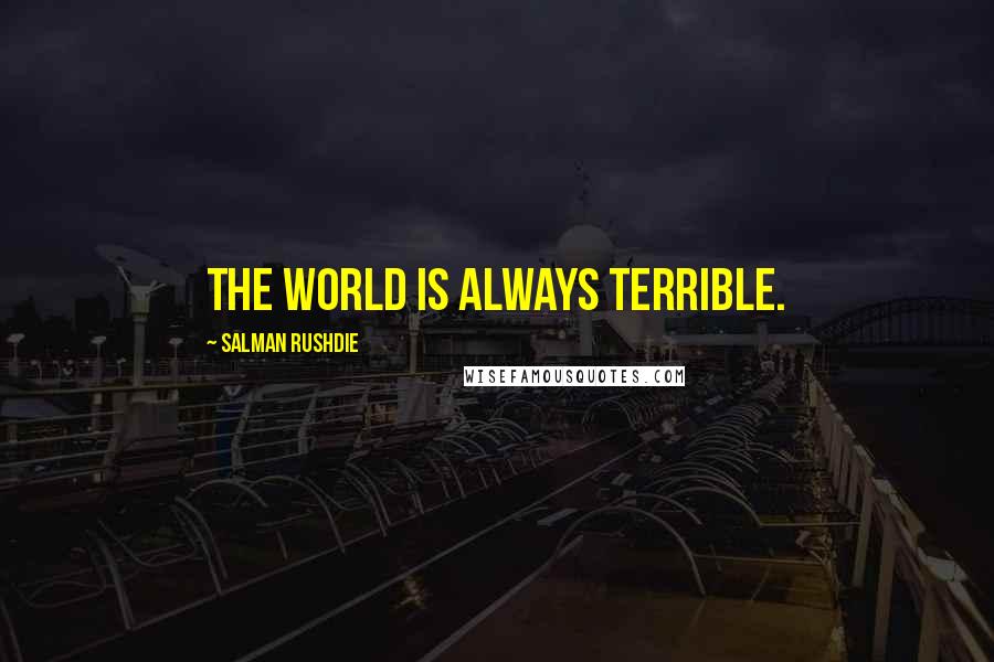 Salman Rushdie Quotes: The world is always terrible.