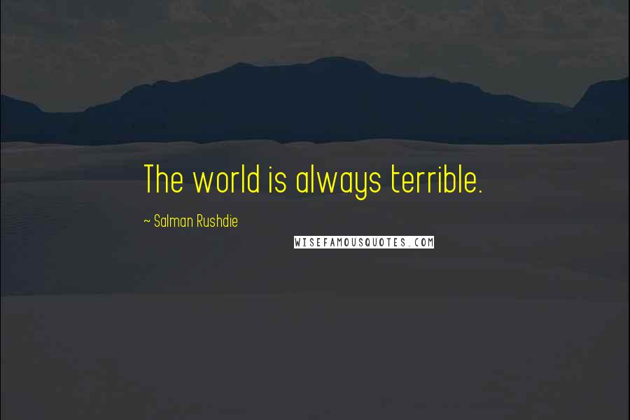 Salman Rushdie Quotes: The world is always terrible.