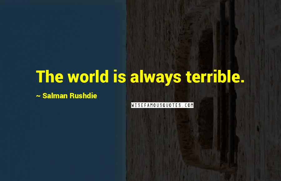 Salman Rushdie Quotes: The world is always terrible.