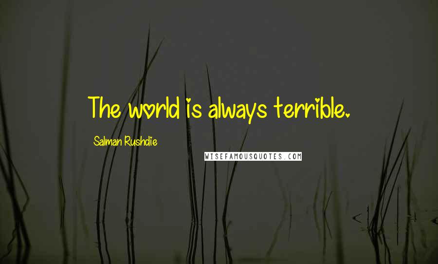 Salman Rushdie Quotes: The world is always terrible.