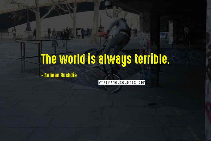 Salman Rushdie Quotes: The world is always terrible.